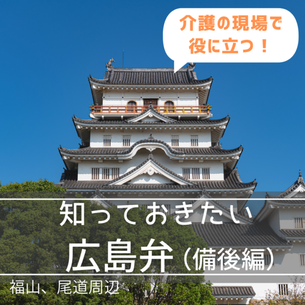 介護施設で知っておきたい方言「広島弁」【備後編】｜知識｜（中四国介護看護）