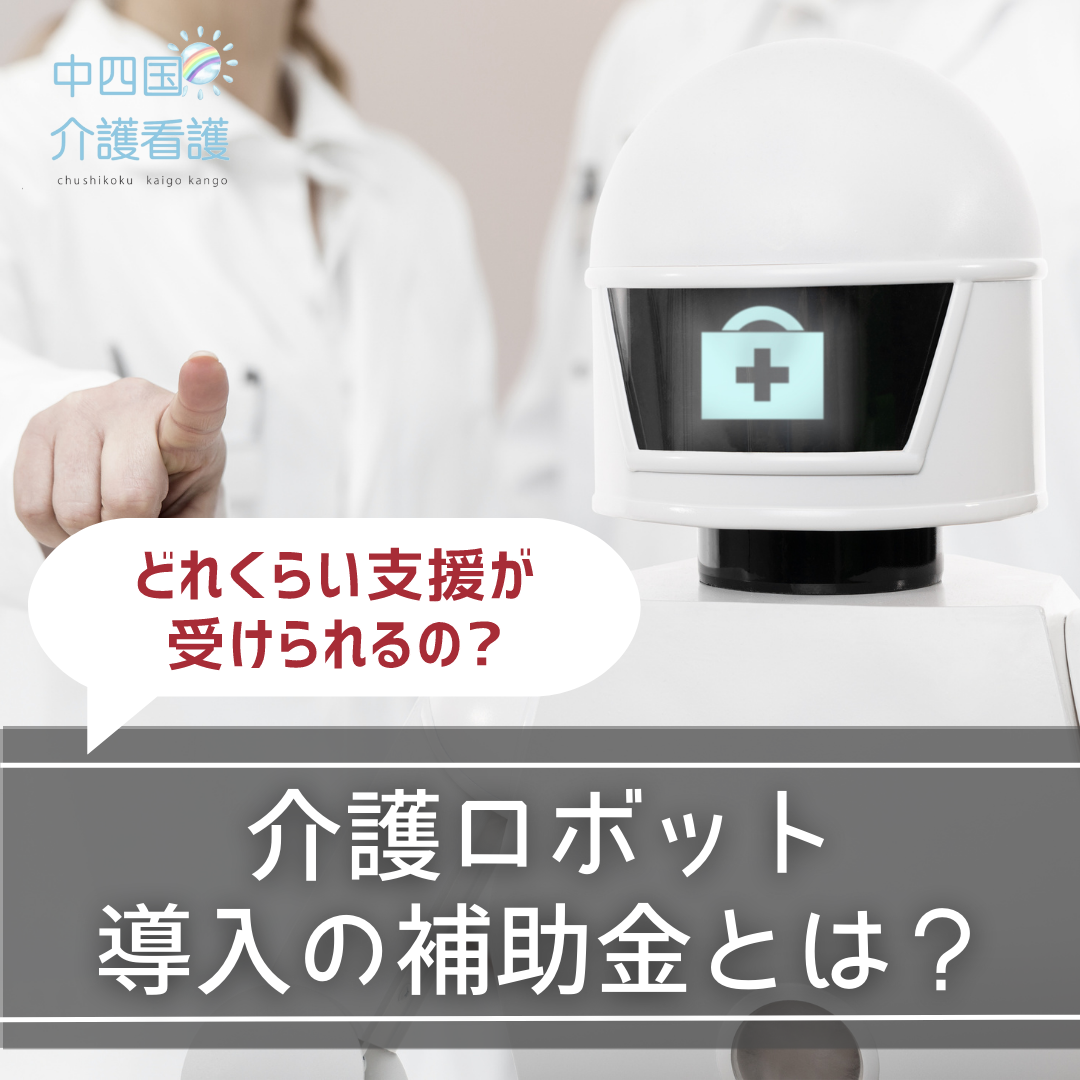 介護ロボット導入の補助金とは？どれくらい支援が受けられるか解説｜知識｜（中四国介護看護）